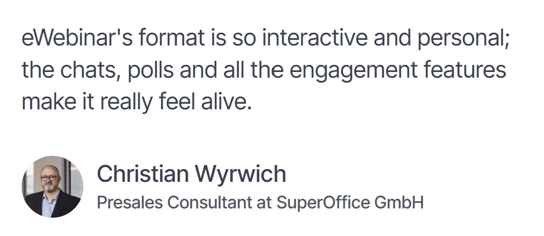 Testimonial from Christian Wyrwich, Presales Consultant at SuperOffice GmbH: 'eWebinar's format is so interactive and personal; the chats, polls and all the engagement features make it really feel alive.'