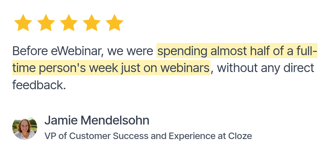 Testimonial from Jamie Mendelsohn, VP of Customer Success and Experience at Cloze: 'Before eWebinar, we were spending almost half of a full-time person's week just on webinars…'