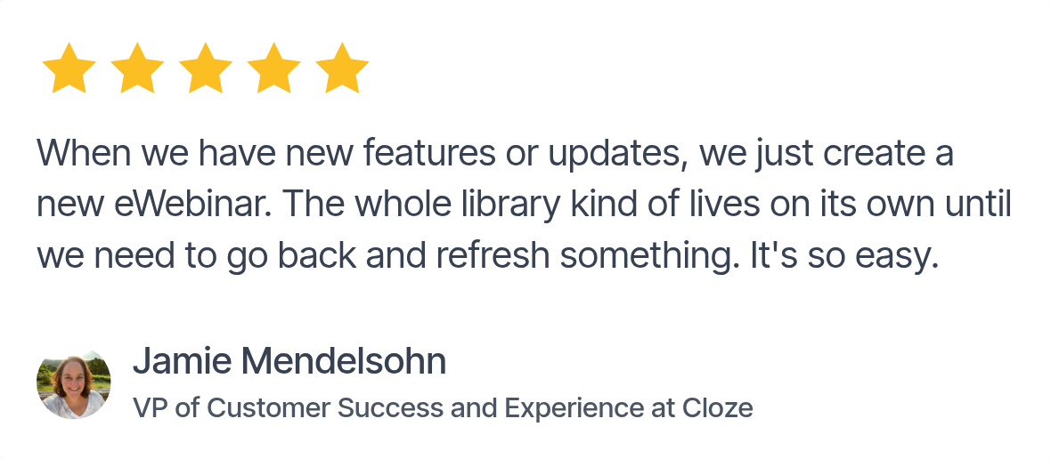 Testimonial from Jamie Mendelsohn, VP of Customer Success and Experience at Cloze: 'When we have new features or updates, we just create a new eWebinar…'